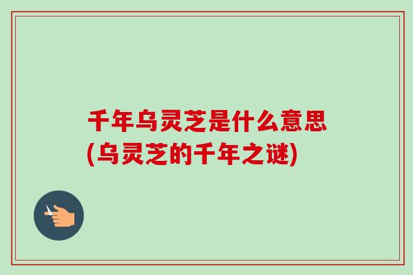 千年乌灵芝是什么意思(乌灵芝的千年之谜) 千年乌灵芝是什么意思(乌灵芝的千年之谜)