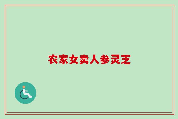 农家女卖人参灵芝 农家女卖人参灵芝