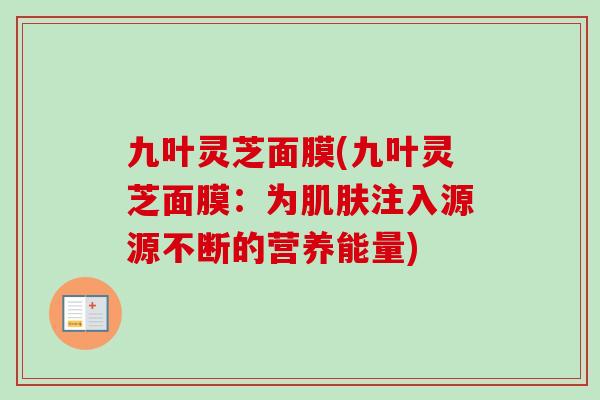 九叶灵芝面膜(九叶灵芝面膜：为注入源源不断的营养能量)