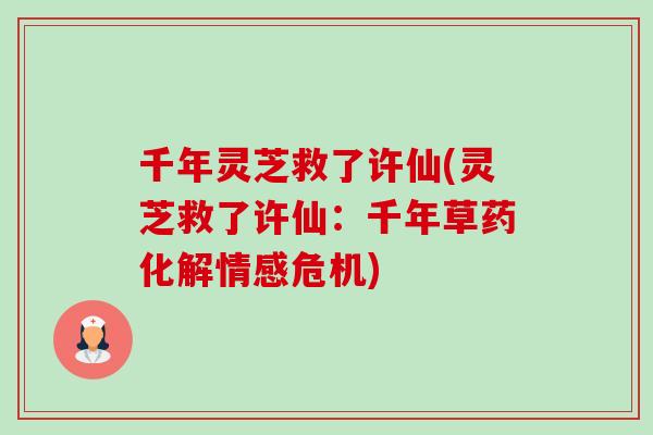 千年灵芝救了许仙(灵芝救了许仙:千年草药化解情感危机) 千年灵芝救了许仙(灵芝救了许仙:千年草药化解情感危机)