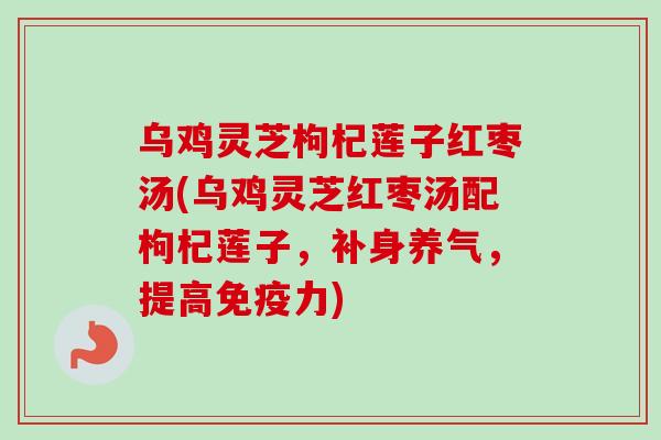 乌鸡灵芝枸杞莲子红枣汤(乌鸡灵芝红枣汤配枸杞莲子，补身养气，提高免疫力)