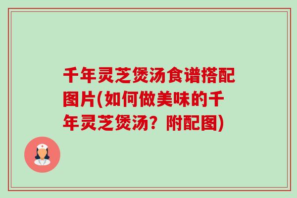 千年灵芝煲汤食谱搭配图片(如何做美味的千年灵芝煲汤?附配图) 千年灵芝煲汤食谱搭配图片(如何做美味的千年灵芝煲汤?附配图)