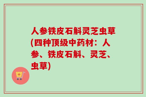 人参铁皮石斛灵芝虫草(四种材：人参、铁皮石斛、灵芝、虫草)