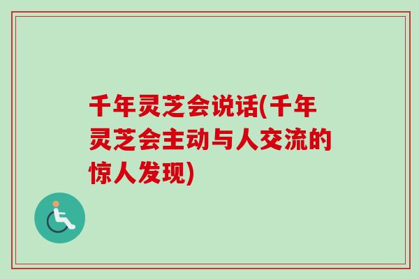 千年灵芝会说话(千年灵芝会主动与人交流的惊人发现)