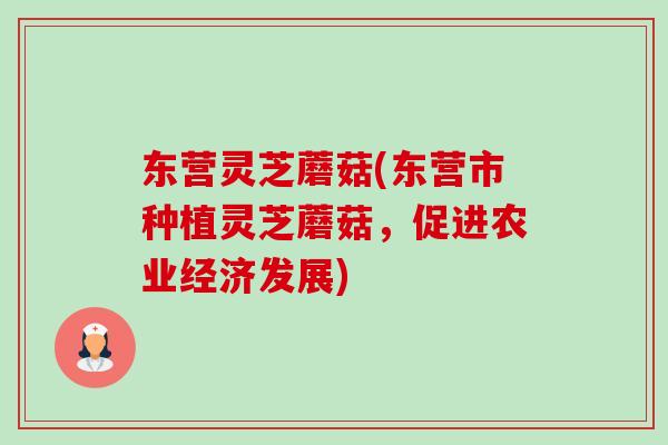 东营灵芝蘑菇(东营市种植灵芝蘑菇,促进农业经济发展) 东营灵芝蘑菇(东营市种植灵芝蘑菇,促进农业经济发展)