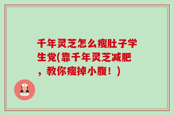 千年灵芝怎么瘦肚子学生党(靠千年灵芝,教你瘦掉小腹!) 千年灵芝怎么瘦肚子学生党(靠千年灵芝,教你瘦掉小腹!)