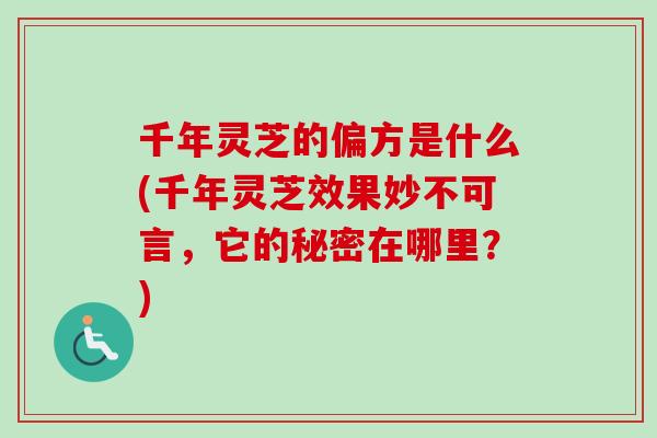 千年灵芝的偏方是什么(千年灵芝效果妙不可言,它的秘密在哪里?) 千年灵芝的偏方是什么(千年灵芝效果妙不可言,它的秘密在哪里?)