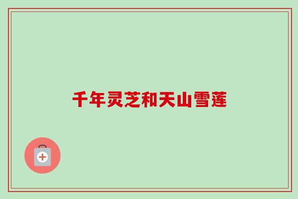 千年灵芝和天山雪莲