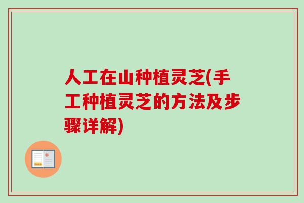 人工在山种植灵芝(手工种植灵芝的方法及步骤详解) 人工在山种植灵芝(手工种植灵芝的方法及步骤详解)