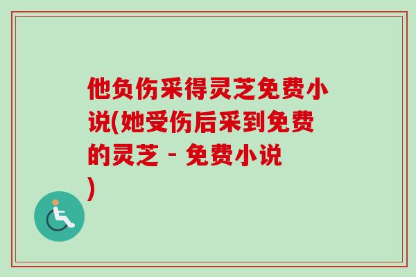 他负伤采得灵芝免费小说(她受伤后采到免费的灵芝 - 免费小说) 他负伤采得灵芝免费小说(她受伤后采到免费的灵芝 - 免费小说)