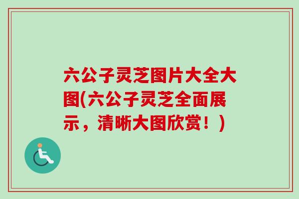 六公子灵芝图片大全大图(六公子灵芝全面展示，清晰大图欣赏！)