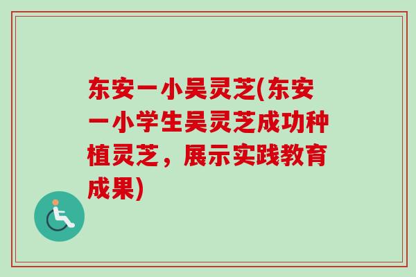 东安一小吴灵芝(东安一小学生吴灵芝成功种植灵芝,展示实践教育成果) 东安一小吴灵芝(东安一小学生吴灵芝成功种植灵芝,展示实践教育成果)