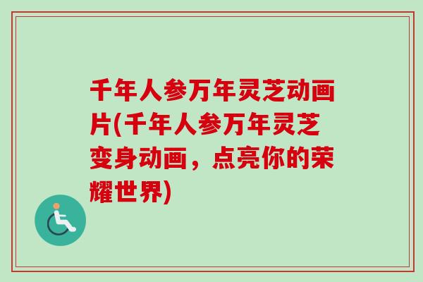千年人参万年灵芝动画片(千年人参万年灵芝变身动画,点亮你的荣耀世界) 千年人参万年灵芝动画片(千年人参万年灵芝变身动画,点亮你的荣耀世界)
