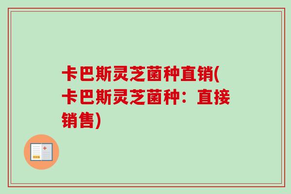 卡巴斯灵芝菌种直销(卡巴斯灵芝菌种：直接销售)