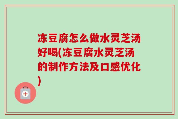 冻豆腐怎么做水灵芝汤好喝(冻豆腐水灵芝汤的制作方法及口感优化) 冻豆腐怎么做水灵芝汤好喝(冻豆腐水灵芝汤的制作方法及口感优化)