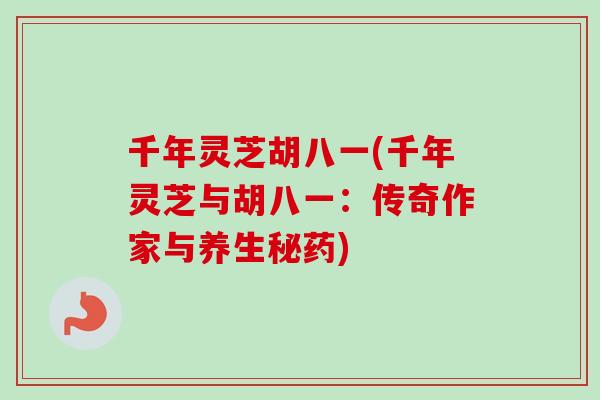 千年灵芝胡八一(千年灵芝与胡八一：传奇作家与养生秘药)