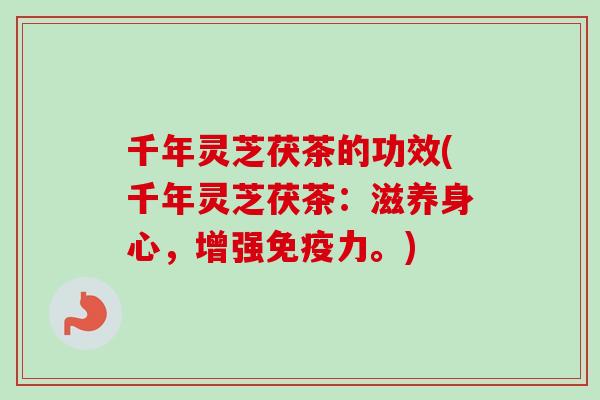 千年灵芝茯茶的功效(千年灵芝茯茶：滋养身心，增强免疫力。)