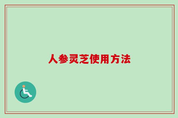 人参灵芝使用方法 人参灵芝使用方法