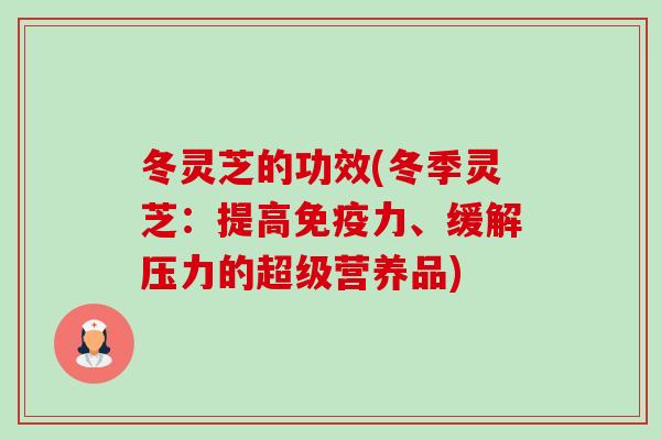 冬灵芝的功效(冬季灵芝：提高免疫力、缓解压力的超级营养品)