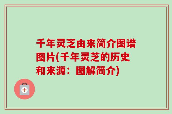千年灵芝由来简介图谱图片(千年灵芝的历史和来源:图解简介) 千年灵芝由来简介图谱图片(千年灵芝的历史和来源:图解简介)