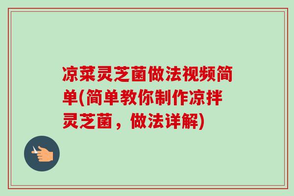 凉菜灵芝菌做法视频简单(简单教你制作凉拌灵芝菌，做法详解)