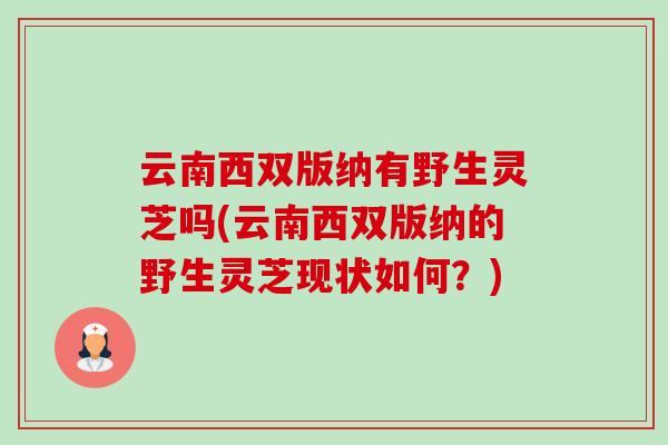 云南西双版纳有野生灵芝吗(云南西双版纳的野生灵芝现状如何?) 云南西双版纳有野生灵芝吗(云南西双版纳的野生灵芝现状如何?)