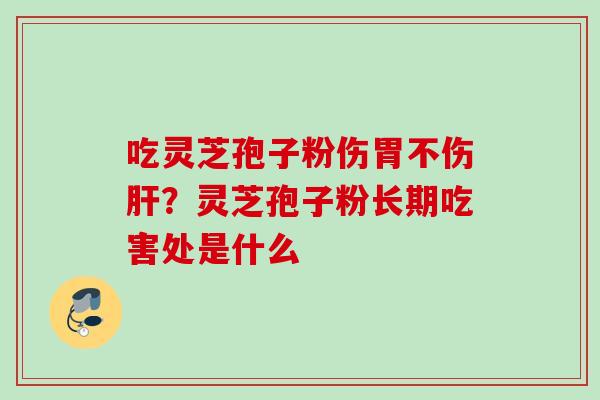 吃灵芝孢子粉伤胃不伤？灵芝孢子粉长期吃害处是什么