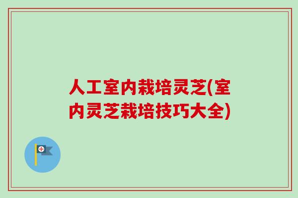 人工室内栽培灵芝(室内灵芝栽培技巧大全) 人工室内栽培灵芝(室内灵芝栽培技巧大全)