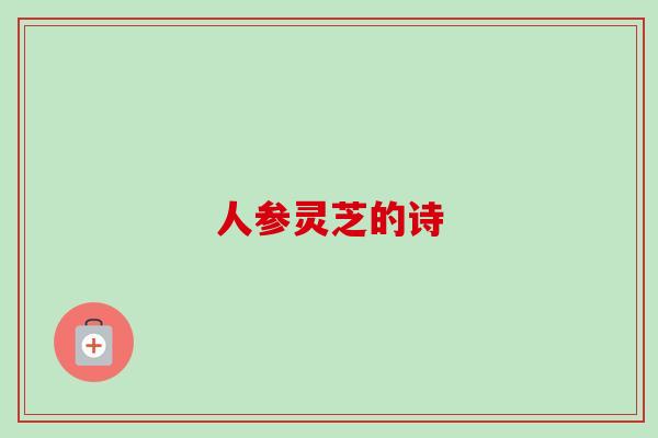 人参灵芝的诗 人参灵芝的诗