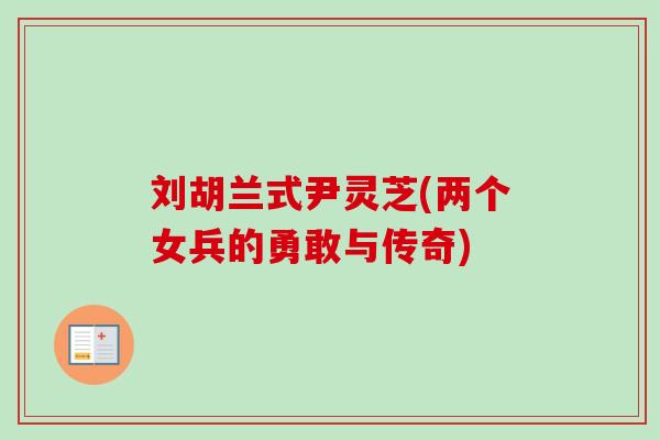 刘胡兰式尹灵芝(两个女兵的勇敢与传奇) 刘胡兰式尹灵芝(两个女兵的勇敢与传奇)
