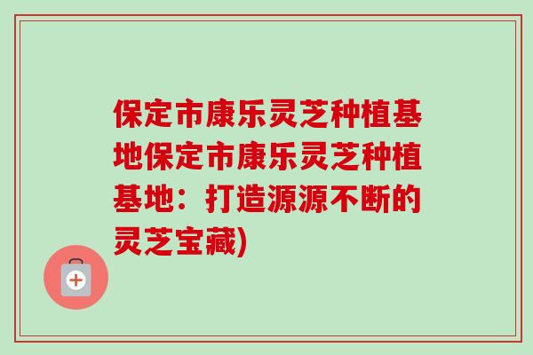 保定市康乐灵芝种植基地保定市康乐灵芝种植基地:打造源源不断的灵芝宝藏) 保定市康乐灵芝种植基地保定市康乐灵芝种植基地:打造源源不断的灵芝宝藏)