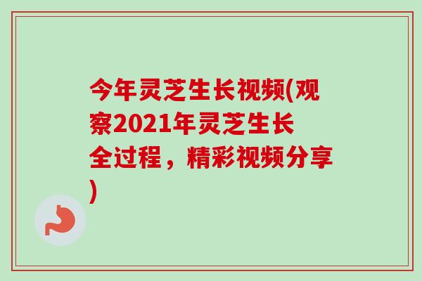 今年灵芝生长视频(观察2021年灵芝生长全过程,精彩视频分享) 今年灵芝生长视频(观察2021年灵芝生长全过程,精彩视频分享)