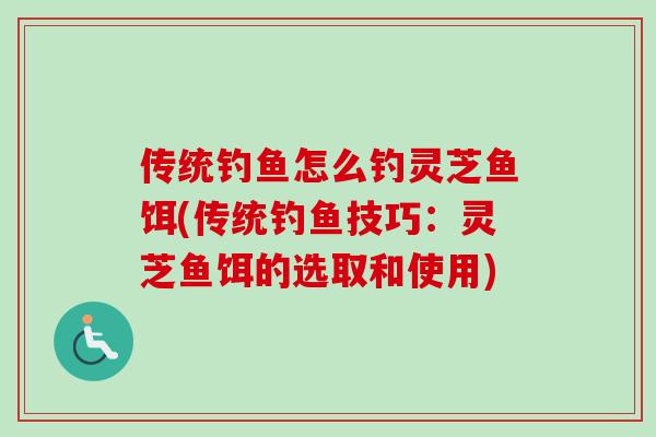传统钓鱼怎么钓灵芝鱼饵(传统钓鱼技巧:灵芝鱼饵的选取和使用) 传统钓鱼怎么钓灵芝鱼饵(传统钓鱼技巧:灵芝鱼饵的选取和使用)