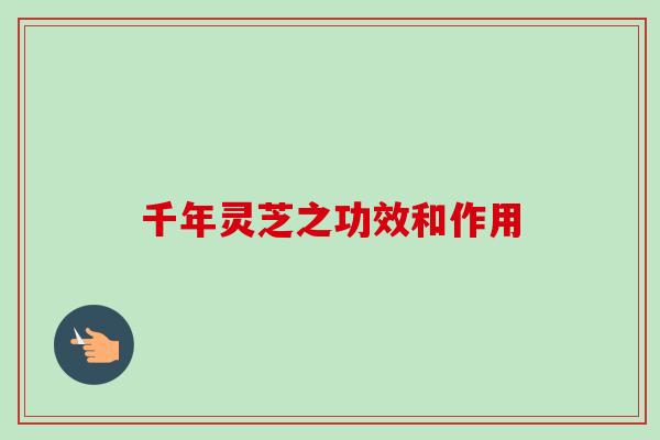 千年灵芝之功效和作用 千年灵芝之功效和作用