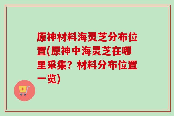 原神材料海灵芝分布位置(原神中海灵芝在哪里采集？材料分布位置一览)