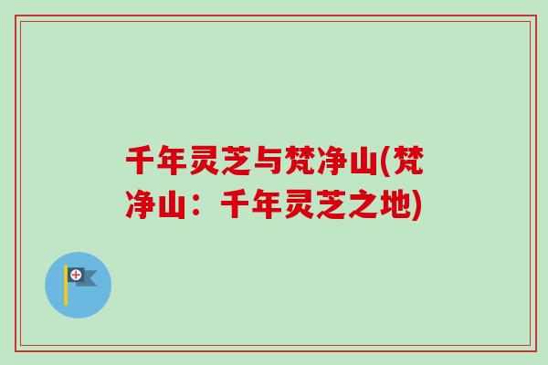 千年灵芝与梵净山(梵净山：千年灵芝之地)