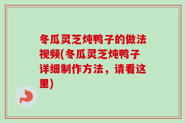 冬瓜灵芝炖鸭子的做法视频(冬瓜灵芝炖鸭子详细制作方法,请看这里) 冬瓜灵芝炖鸭子的做法视频(冬瓜灵芝炖鸭子详细制作方法,请看这里)