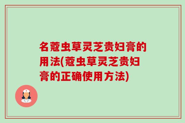 名蔻虫草灵芝贵妇膏的用法(蔻虫草灵芝贵妇膏的正确使用方法) 名蔻虫草灵芝贵妇膏的用法(蔻虫草灵芝贵妇膏的正确使用方法)