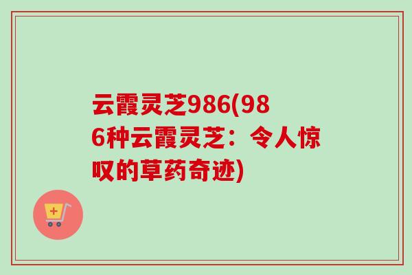 云霞灵芝986(986种云霞灵芝：令人惊叹的草药奇迹)