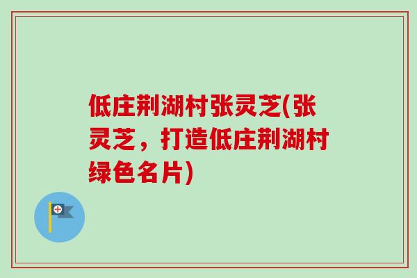 低庄荆湖村张灵芝(张灵芝,打造低庄荆湖村绿色名片) 低庄荆湖村张灵芝(张灵芝,打造低庄荆湖村绿色名片)
