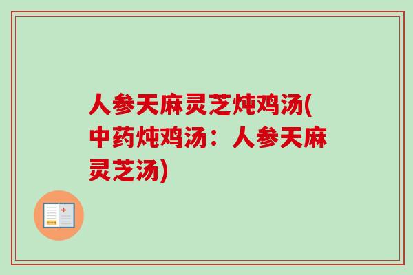 人参天麻灵芝炖鸡汤(炖鸡汤:人参天麻灵芝汤) 人参天麻灵芝炖鸡汤(炖鸡汤:人参天麻灵芝汤)
