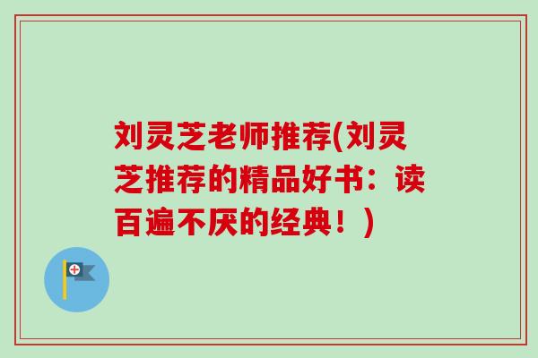 刘灵芝老师推荐(刘灵芝推荐的精品好书:读百遍不厌的经典!) 刘灵芝老师推荐(刘灵芝推荐的精品好书:读百遍不厌的经典!)