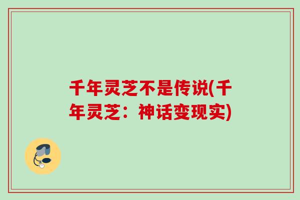 千年灵芝不是传说(千年灵芝:神话变现实) 千年灵芝不是传说(千年灵芝:神话变现实)