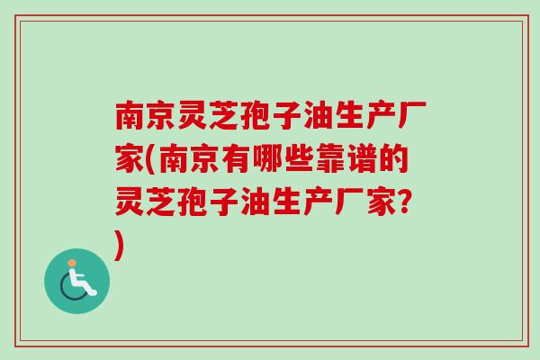 南京灵芝孢子油生产厂家(南京有哪些靠谱的灵芝孢子油生产厂家？)