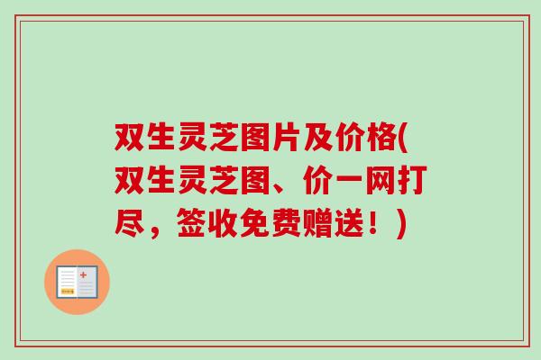 双生灵芝图片及价格(双生灵芝图、价一网打尽,签收免费赠送!) 双生灵芝图片及价格(双生灵芝图、价一网打尽,签收免费赠送!)