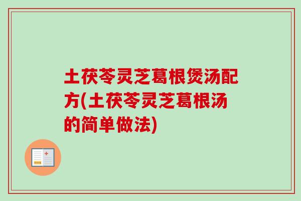 土茯苓灵芝葛根煲汤配方(土茯苓灵芝葛根汤的简单做法)