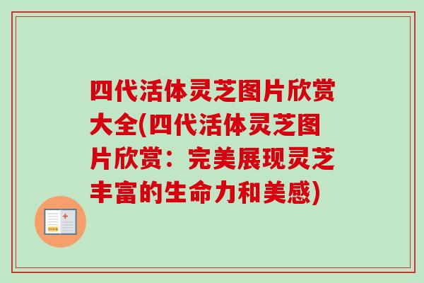 四代活体灵芝图片欣赏大全(四代活体灵芝图片欣赏：完美展现灵芝丰富的生命力和美感)