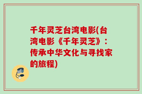 千年灵芝台湾电影(台湾电影《千年灵芝》:传承中华文化与寻找家的旅程) 千年灵芝台湾电影(台湾电影《千年灵芝》:传承中华文化与寻找家的旅程)