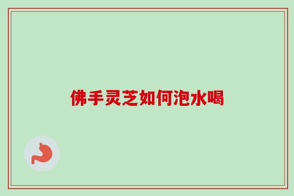 佛手灵芝如何泡水喝 佛手灵芝如何泡水喝