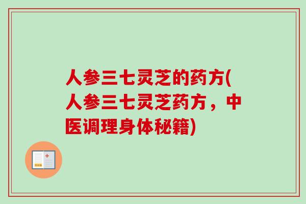 人参三七灵芝的药方(人参三七灵芝药方，中医调理身体秘籍)